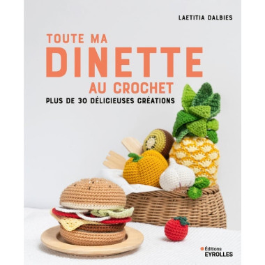 Toute ma dînette au crochet : Plus de 30 délicieuses créations